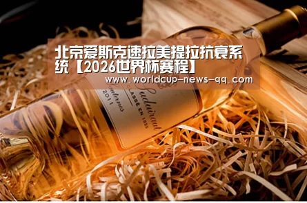 北京爱斯克速拉美提拉抗衰系统【2026世界杯赛程】(图3) 2026世界杯赛程