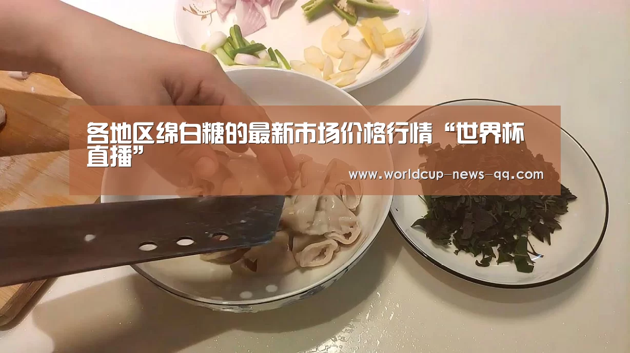 各地区绵白糖的最新市场价格行情“世界杯直播”(图2) 2026世界杯赛程